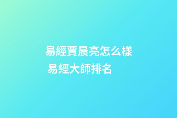 易經賈晨亮怎么樣 易經大師排名-第1張-觀點-玄機派